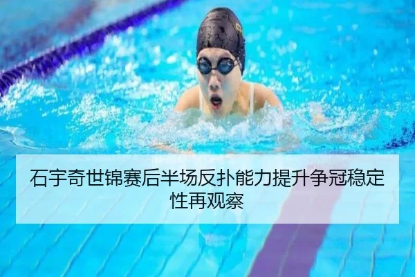 石宇奇世锦赛后半场反扑能力提升争冠稳定性再观察